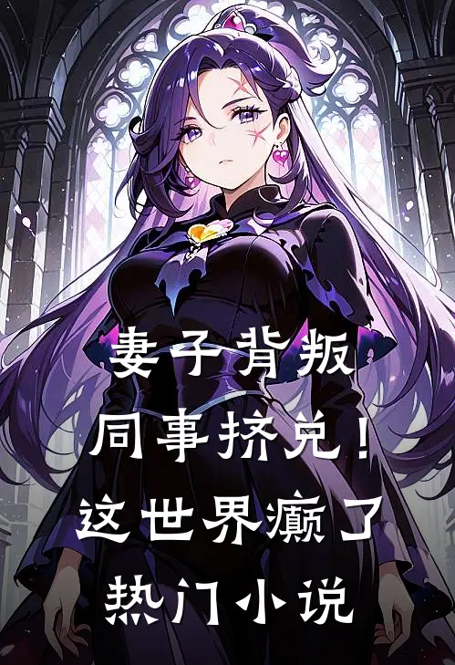 妻子背叛，同事挤兑！这世界癫了热门小说