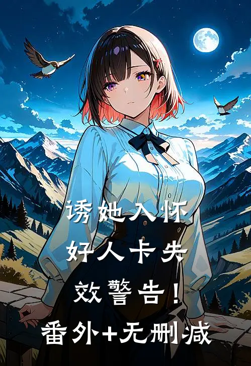 诱她入怀，好人卡失效警告！番外+无删减