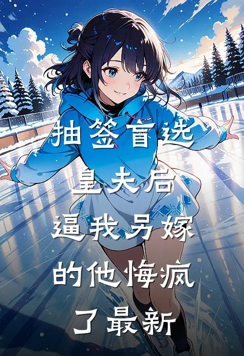 抽签盲选皇夫后，逼我另嫁的他悔疯了最新