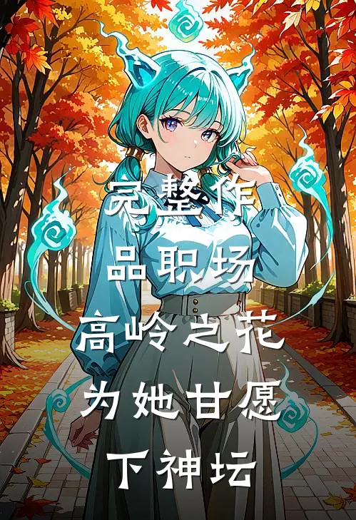 完整作品职场：高岭之花为她甘愿下神坛