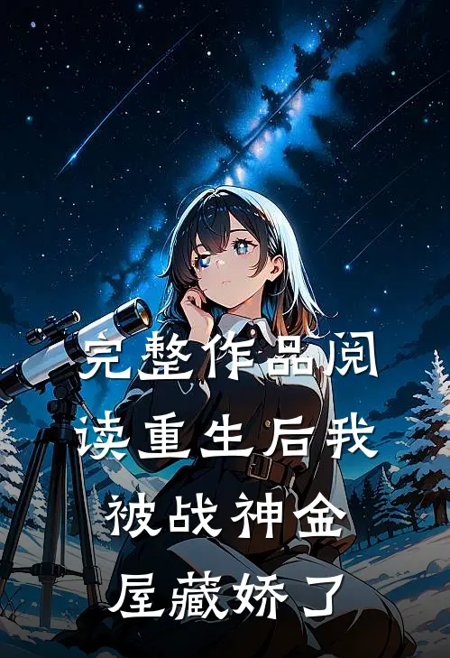 完整作品阅读重生后我被战神金屋藏娇了
