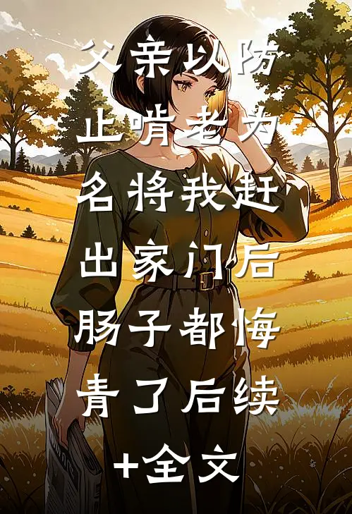 父亲以防止啃老为名将我赶出家门后，肠子都悔青了后续+全文