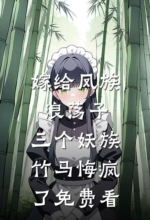 嫁给凤族浪荡子，三个妖族竹马悔疯了免费看