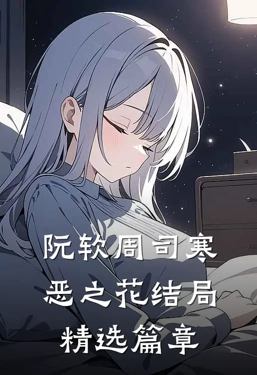 阮软周司寒恶之花结局精选篇章