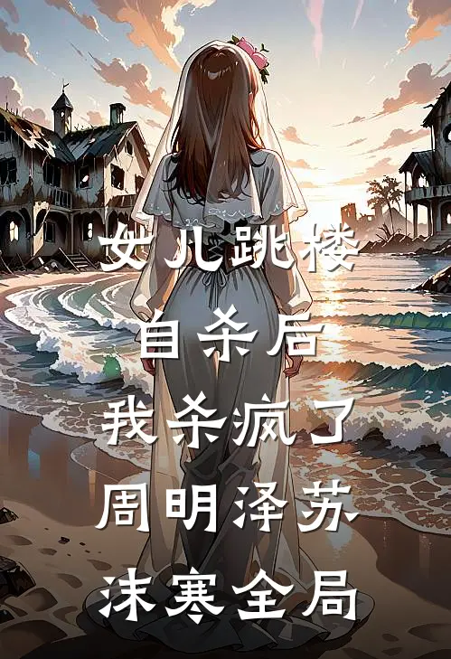 女儿跳楼自杀后，我杀疯了周明泽苏沫寒全局