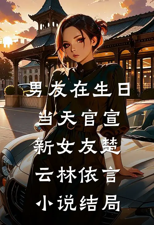 男友在生日当天官宣新女友楚云林依言小说结局