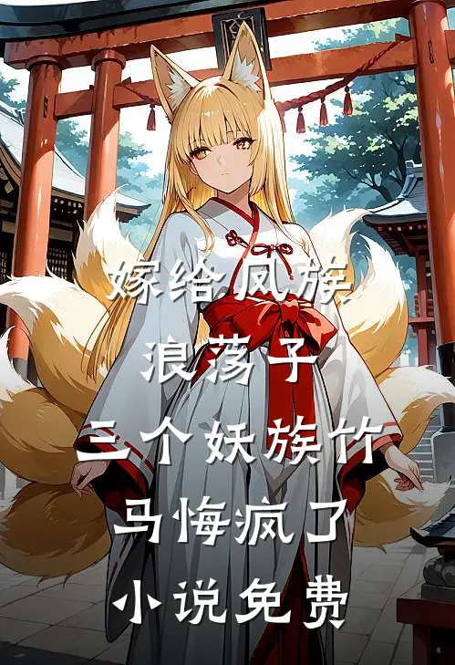 嫁给凤族浪荡子，三个妖族竹马悔疯了小说免费