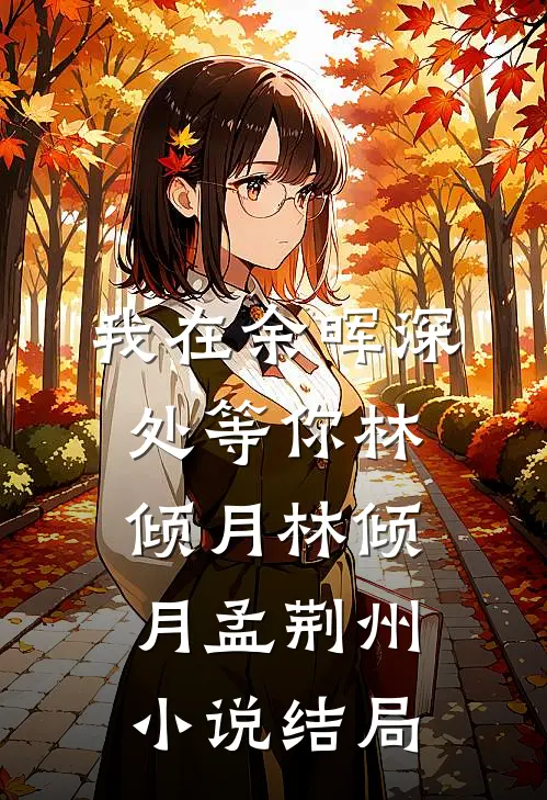 我在余晖深处等你林倾月林倾月孟荆州小说结局