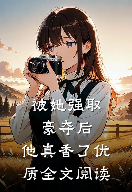 被她强取豪夺后，他真香了优质全文阅读