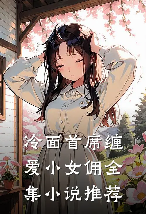 冷面首席缠爱小女佣全集小说推荐