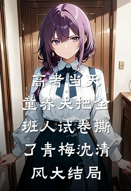 高考当天，童养夫把全班人试卷撕了青梅沈清风大结局