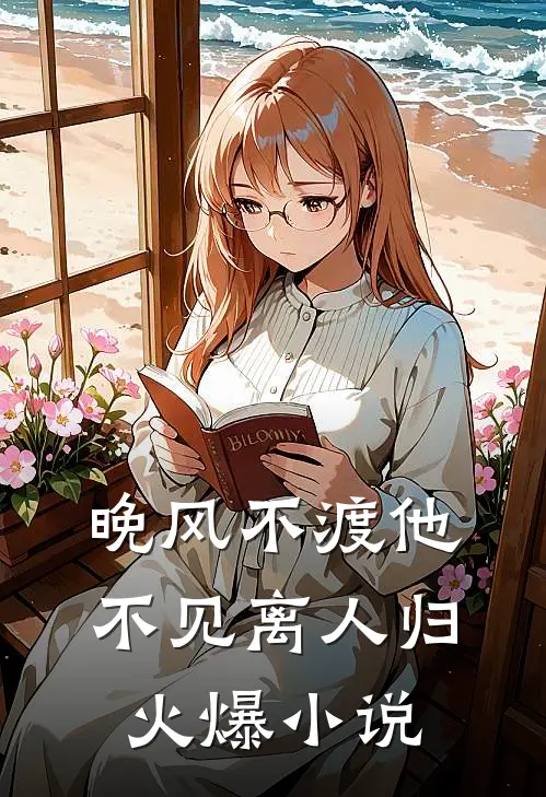 晚风不渡他，不见离人归火爆小说