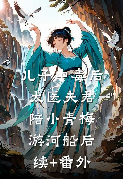 儿子中毒后，太医夫君陪小青梅游河船后续+番外
