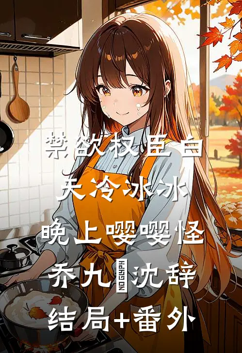 禁欲权臣白天冷冰冰，晚上嘤嘤怪乔九苼沈辞结局+番外