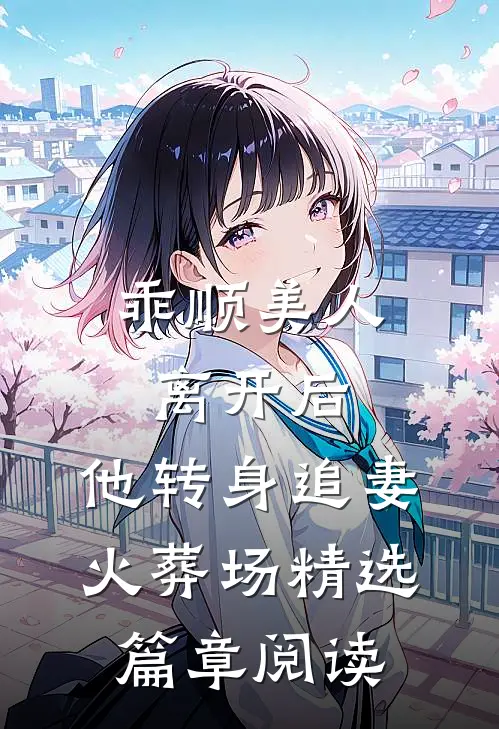 乖顺美人离开后，他转身追妻火葬场精选篇章阅读