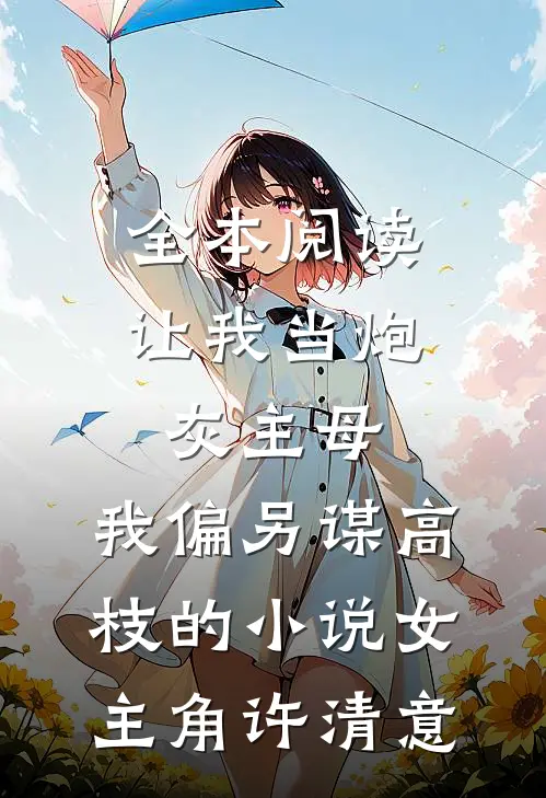 全本阅读让我当炮灰主母,我偏另谋高枝的小说女主角许清意