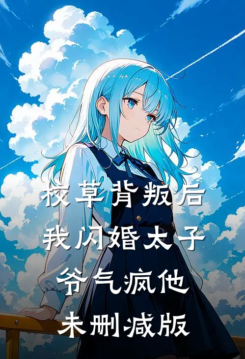 校草背叛后，我闪婚太子爷气疯他未删减版