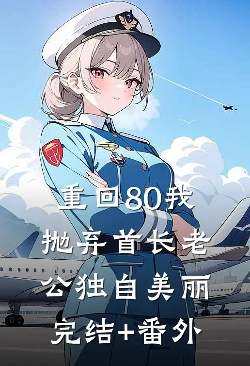 重回80我抛弃首长老公独自美丽完结+番外