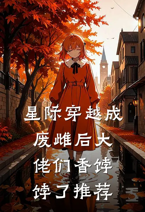 星际穿越成废雌后大佬们香饽饽了推荐