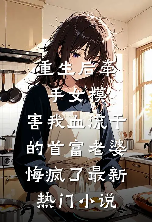 重生后牵手女模，害我血流干的首富老婆悔疯了最新热门小说