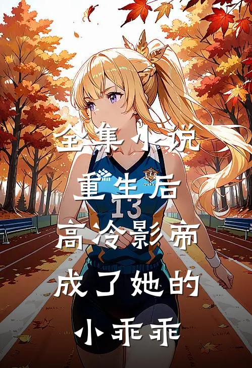 全集小说重生后，高冷影帝成了她的小乖乖