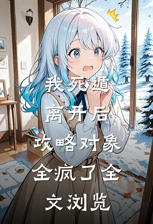 我死遁离开后，攻略对象全疯了全文浏览