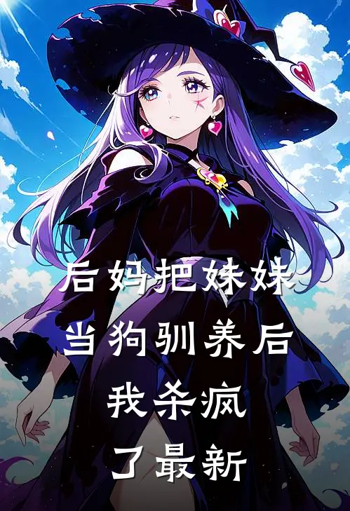 后妈把妹妹当狗驯养后，我杀疯了最新