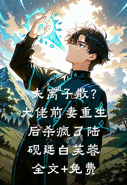 夫离子散？大佬前妻重生后杀疯了陆砚廷白芙蓉全文+免费