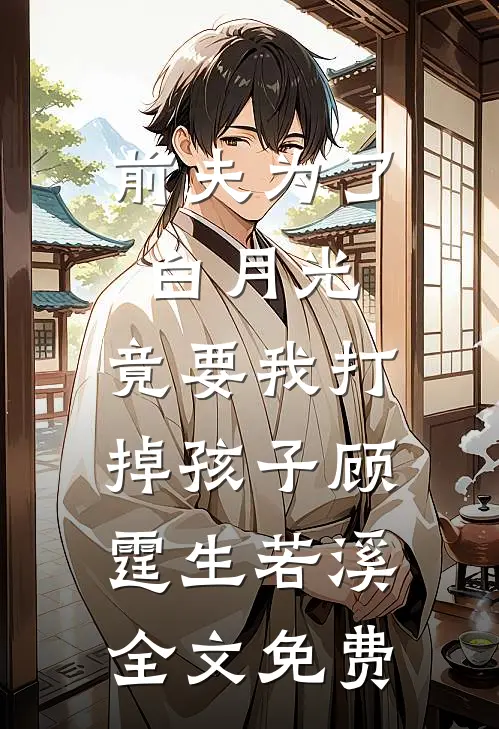 前夫为了白月光，竟要我打掉孩子顾霆生若溪全文免费