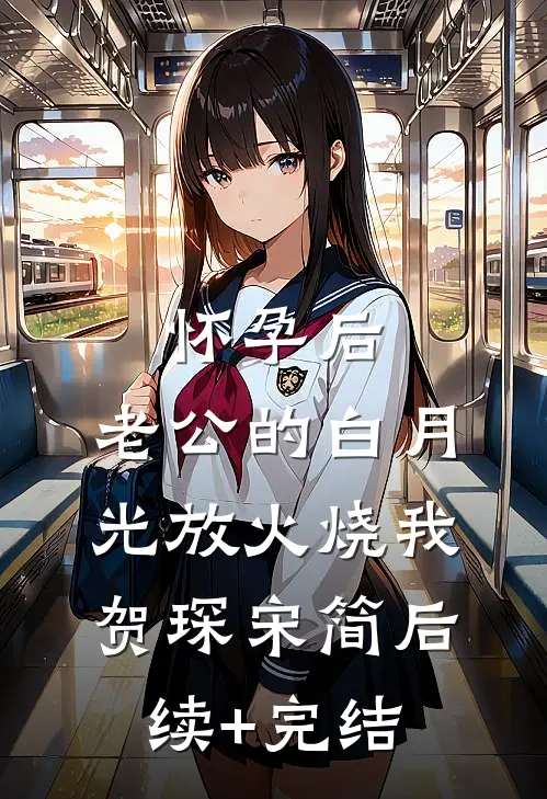怀孕后，老公的白月光放火烧我贺琛宋简后续+完结