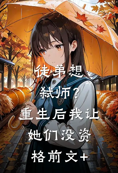 徒弟想弑师？重生后我让她们没资格前文+