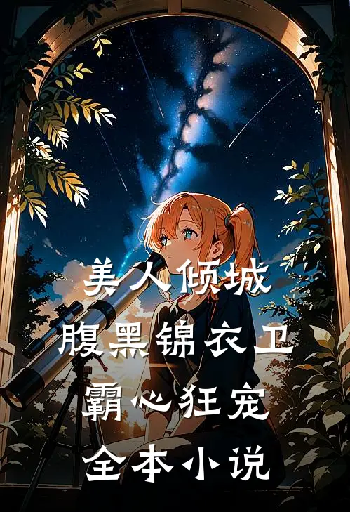 美人倾城，腹黑锦衣卫霸心狂宠全本小说