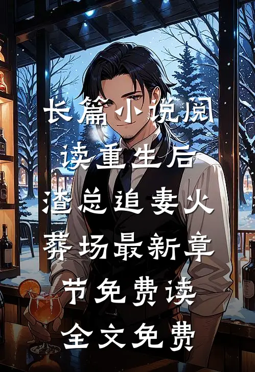长篇小说阅读重生后,渣总追妻火葬场 - 最新章节免费读全文免费