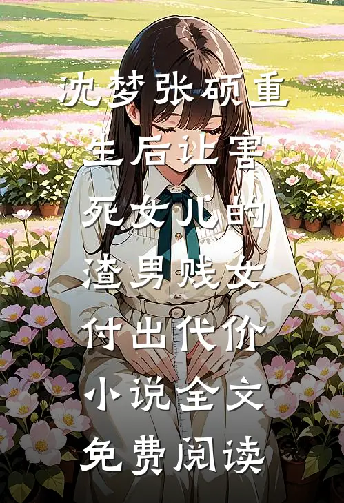 沈梦张硕重生后让害死女儿的渣男贱女付出代价小说全文免费阅读