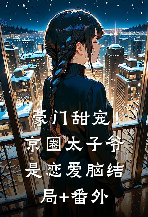 豪门甜宠！京圈太子爷是恋爱脑结局+番外