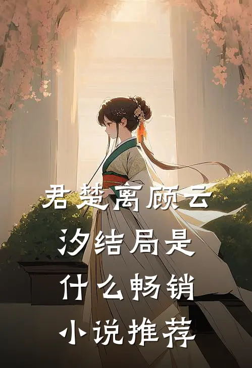君楚离顾云汐结局是什么畅销小说推荐