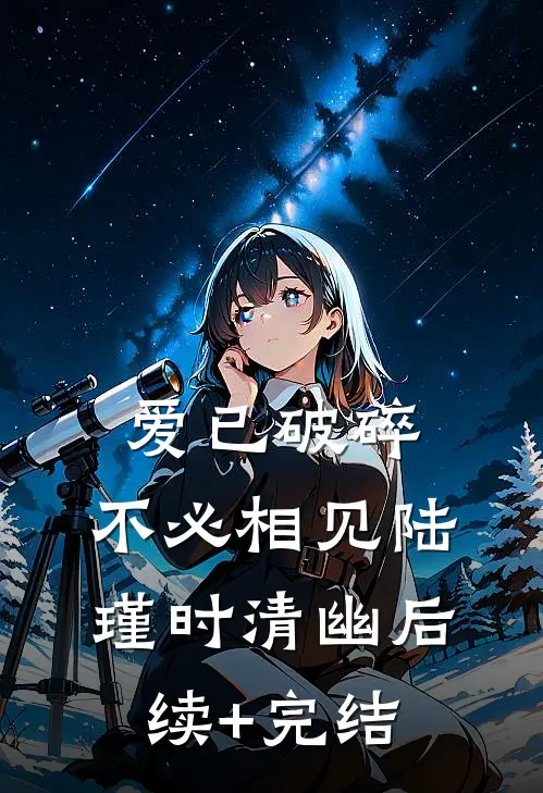 爱已破碎，不必相见陆瑾时清幽后续+完结