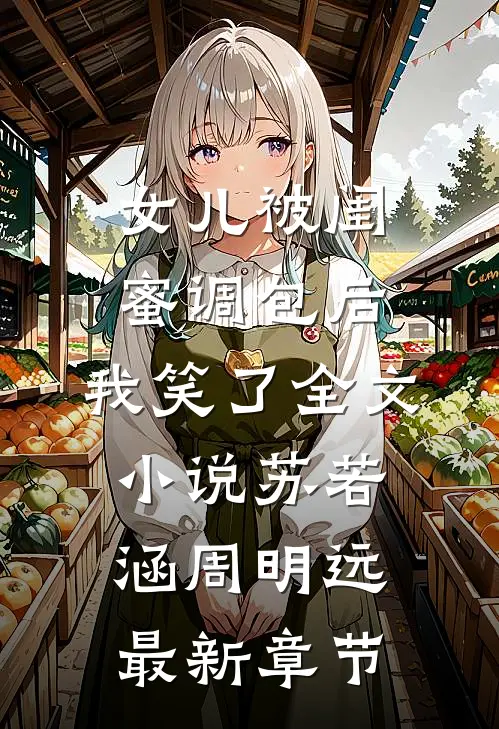 女儿被闺蜜调包后，我笑了全文小说苏若涵周明远最新章节