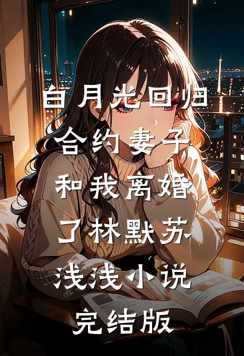 白月光回归，合约妻子和我离婚了林默苏浅浅小说完结版