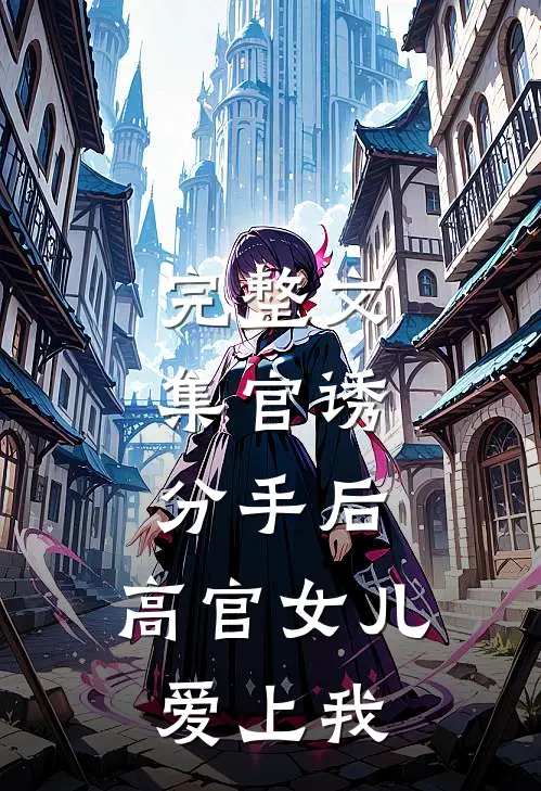 完整文集官诱：分手后，高官女儿爱上我