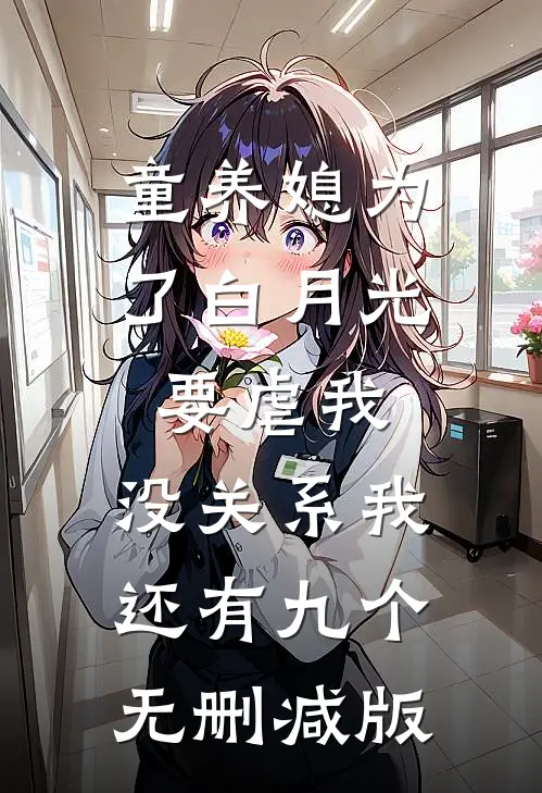童养媳为了白月光要虐我，没关系我还有九个无删减版