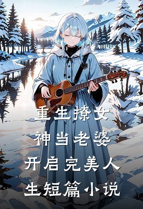重生撩女神当老婆，开启完美人生短篇小说
