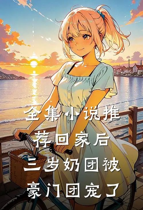 全集小说推荐回家后，三岁奶团被豪门团宠了