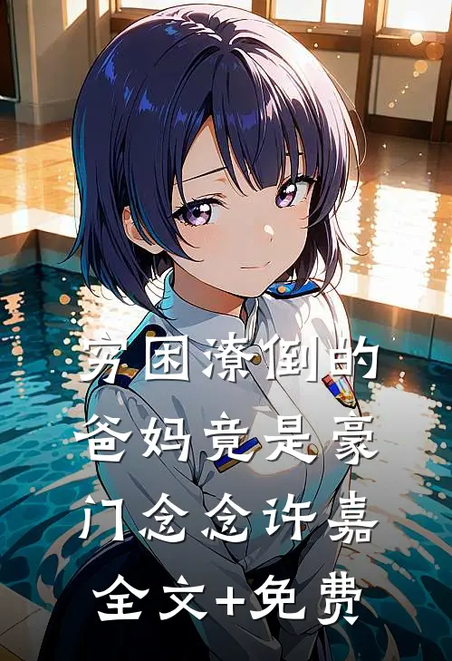 穷困潦倒的爸妈竟是豪门念念许嘉全文+免费