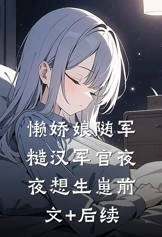 懒娇娘随军，糙汉军官夜夜想生崽前文+后续