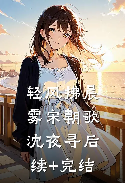 轻风拂晨雾宋朝歌沈夜寻后续+完结