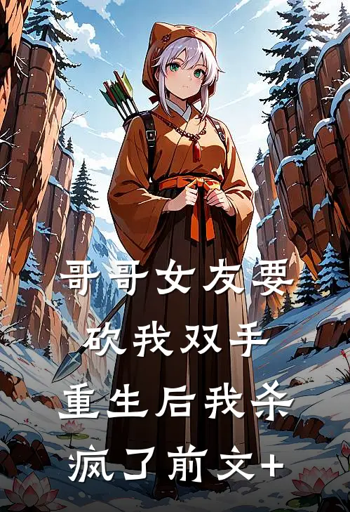 哥哥女友要砍我双手，重生后我杀疯了前文+