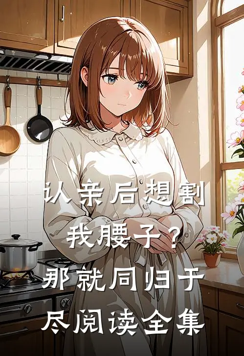 认亲后想割我腰子？那就同归于尽阅读全集