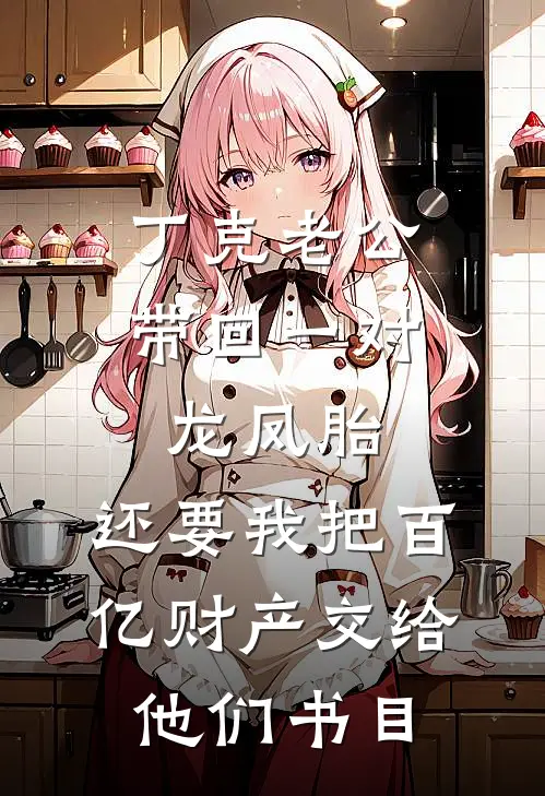 丁克老公带回一对龙凤胎，还要我把百亿财产交给他们书目