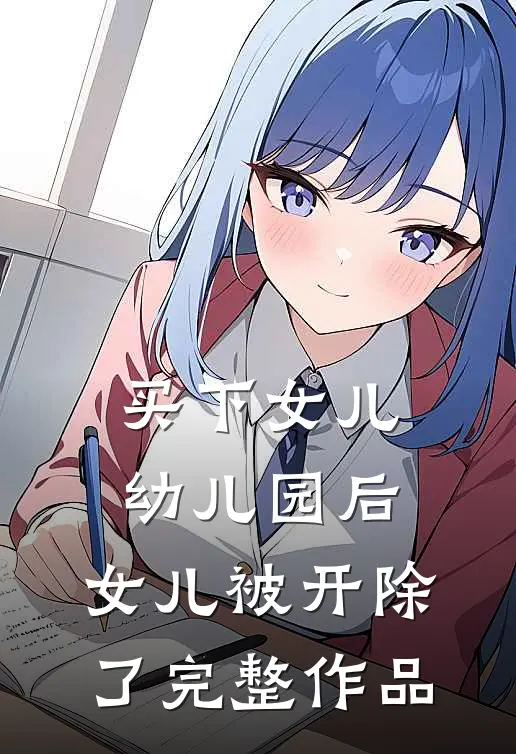 买下女儿幼儿园后，女儿被开除了完整作品